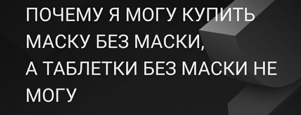 ПОЧЕМУ Я МОГУ КУДИТЬ МАСКУ БЕЗ МАСКИ А ТАБЛЕТКИ БЕЗ МАСКИ НЕ МОГУ