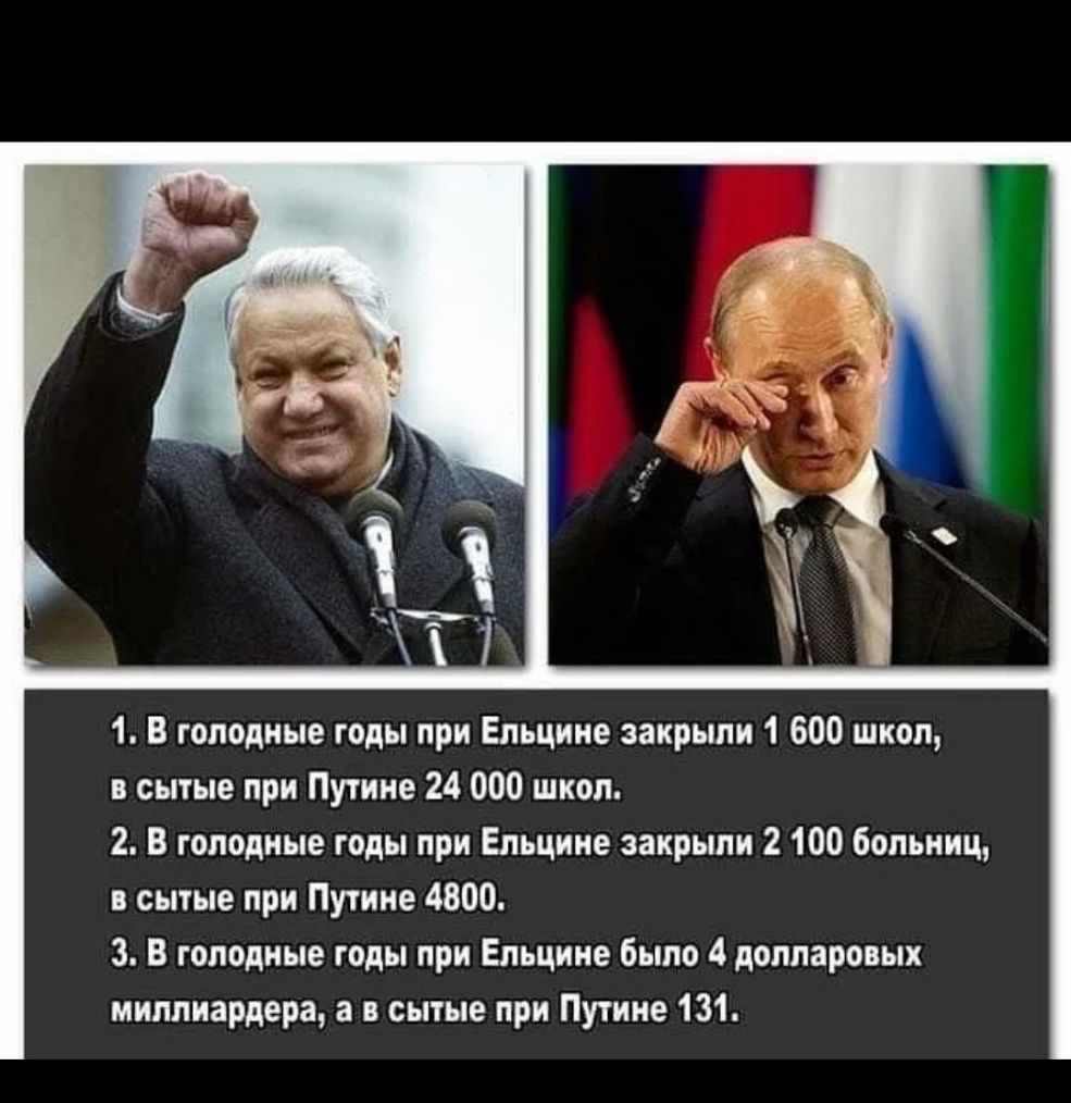 1 В голодные годы при Ельцине закрыли 1 600 школ сытые при Путине 24 000 школ 2 В голодные годы при Ельцине закрьши 2 100 больниц сытые при Путине 4800 З В голодные годы при Ельцине было 4 долларовых миллиардера а сытые при Путине 131