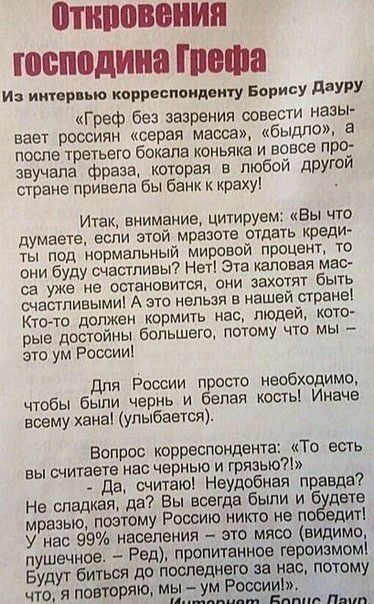 НИППОНИЯ господина Шота Из иитвр ью кпрреспаияеигу Барису ддУРУ Греф без зазрения совести назы вает россиян серая масса быдло а после третьего бскапа коньяка и вовсе про звучала фраза которая в любой другой стране привела бы банк к краху Итак внимание цитируемі Вы что думаете если этой мразоте отдать креди ты под нормальный мировой проценту то они буду счастливы Нет эта издавая мас са уже не стано