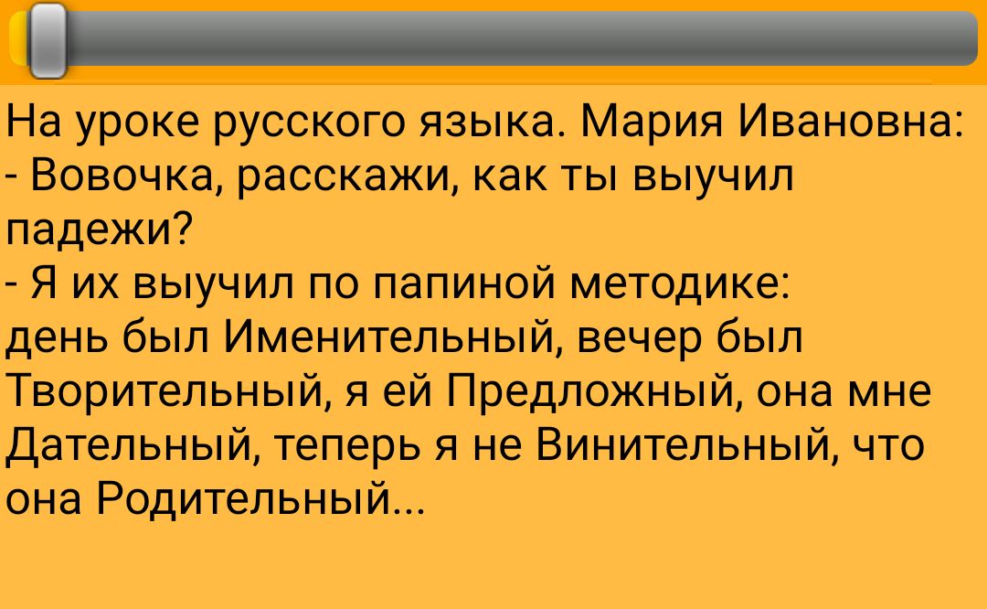 чГ На уроке русского языка Мария Ивановна Вовочка расскажи как ты выучил падежи Я их выучил по папиной методике день был Именительный вечер был Творительный я ей Предложный она мне Дательный теперь я не Винительный что она Родительный