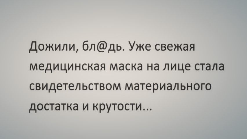 Дожили блдь Уже свежая медицинская маска на лице стала свидетельством материального достатка и крутости