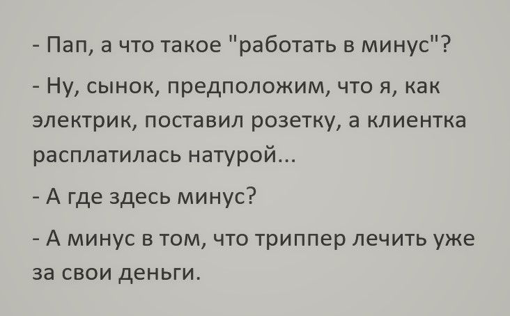 Пап а что такое работать в минус Ну сынок предположим что я как электрик поставил розетку а клиентка расплатилась натурой А где здесь минус А минус в том что триппер лечить уже за свои деньги