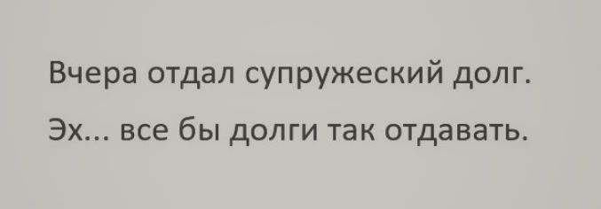 Вчера отдал супружеский долг Эх все бы долги так отдавать