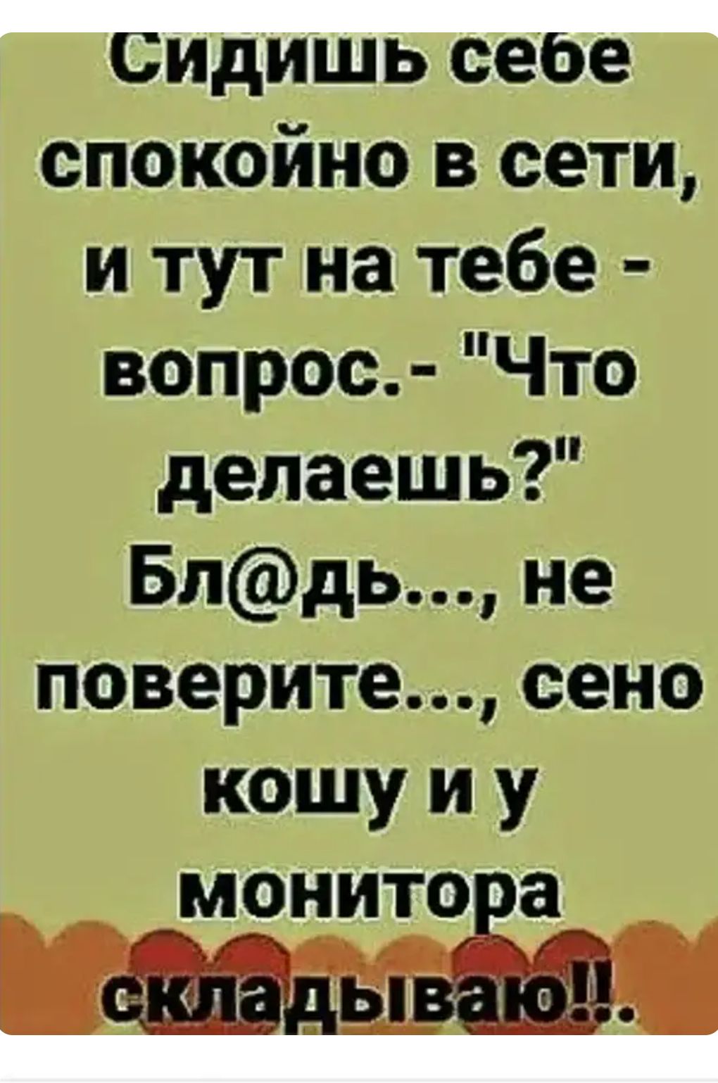 сидишь сеое спокойно в сети и тут на тебе вопрос Что делаешь Блдь не поверите сено кошу и у