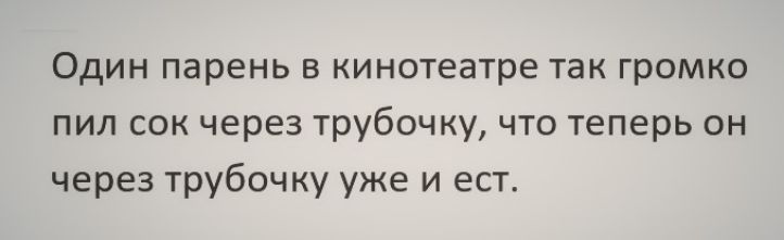 Один парень в кинотеатре так громко пил сок через трубочку что теперь он через трубочку уже и ест