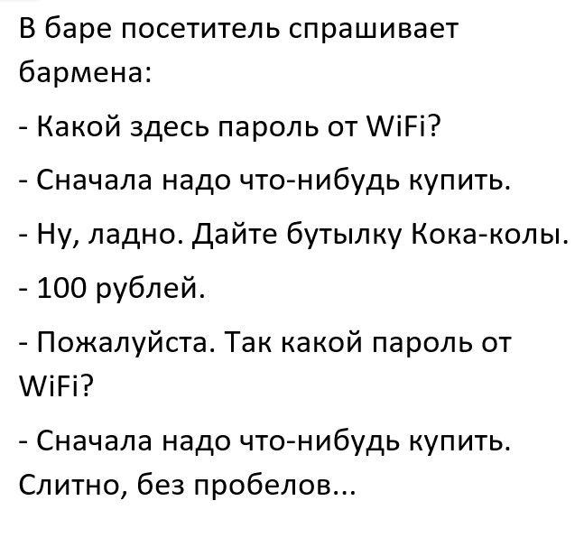 В баре посетитель спрашивает бармена Какой здесь пароль от АіРі Сначала надо что нибудь купить Ну ладно дайте бутылку Кока колы 100 рублей Пожалуйста Так какой пароль от АіРі Сначала надо чтонибудь купить Слитно без пробелов