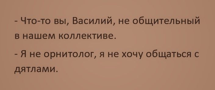 Что то вы Василий не общительный в нашем коллективе Я не орнитолог я не хочу общаться с дятлами