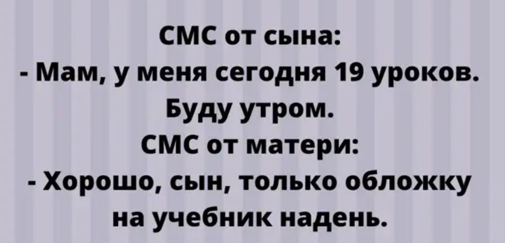 СМС от сына Мам у меня сегодня 19 уроков БУдУ УТРМ СМС от матери Хорошо сын только обложку на учебник надень
