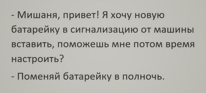 Мишаня привет Я хочу новую батарейку в сигнализацию от машины вставить поможешь мне потом время настроить Поменяй батарейку в полночь