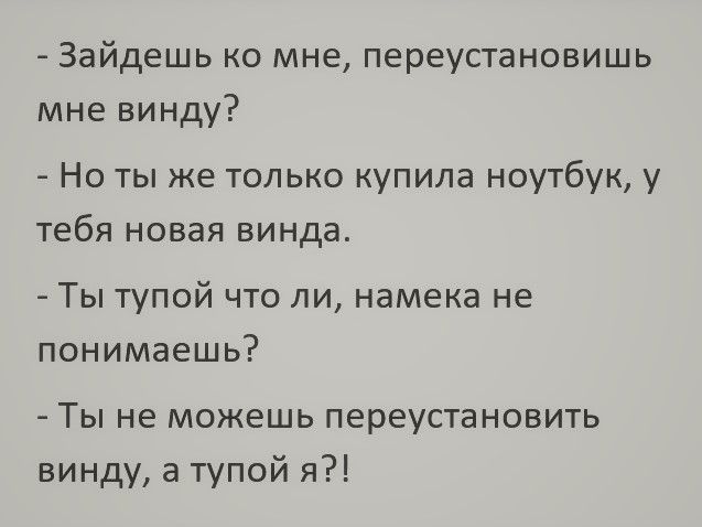 Зайдешь ко мне переустановишь мне винду Но ты же только купила ноутбук у тебя новая винда Ты тупой что ли намека не понимаешь Ты не можешь переустановить винду а тупой я