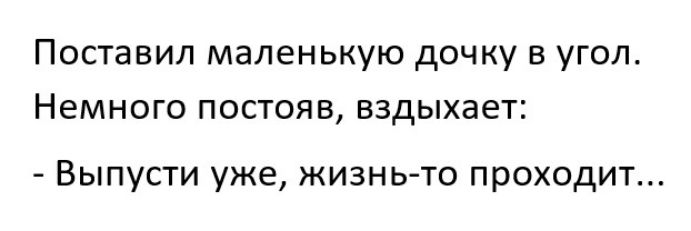 Поставил маленькую дочку в угол Немного постояв вздыхает Выпусти уже жизнь то проходит