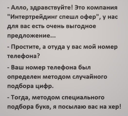 Алло здравствуйте Это компания Интертрейдинг спешл офер у нас для вас есть очень выгодное предложение Простите а отуда у вас мой номер телефона Ваш номер телефона был определен методом случайного подбора цифр Тогда методом специального подбора букв я посылаю вас на хер