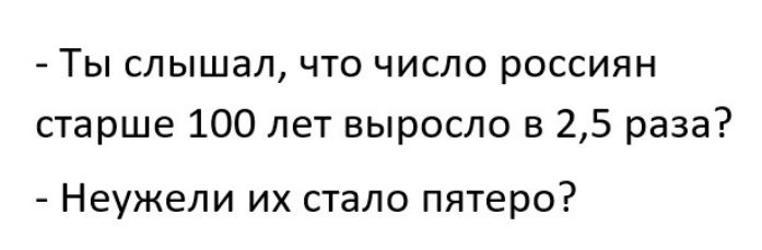 Ты слышал что число россиян старше 100 лет выросло в 25 раза Неужели их стало пятеро