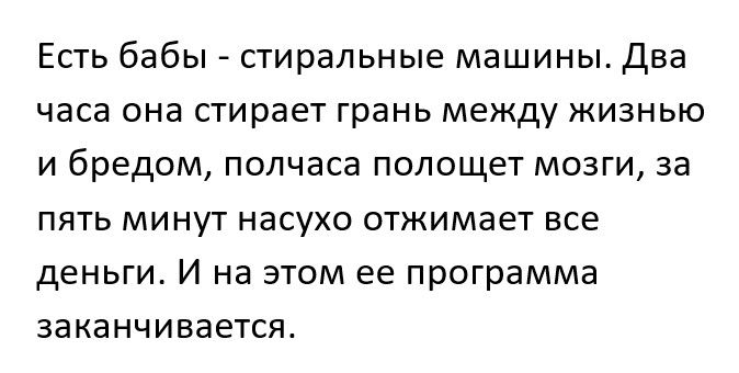 Есть бабы стиральные машины Два часа она стирает грань между жизнью и бредом полчаса полощет мозги за пять минут насухо отжимает все деньги И на этом ее программа заканчивается