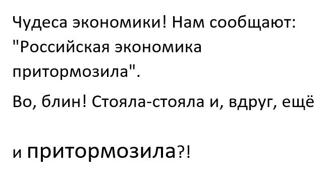 Чудеса экономики Нам сообщают Российская экономика притормозила Во блин Стояластояла и вдруг ещё и притормозила