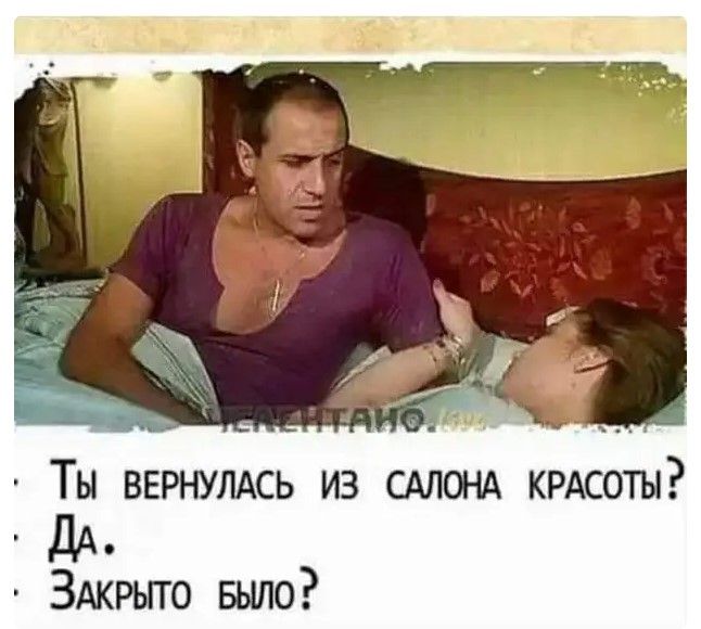 ТЫ ВЕРНУЛАСЬ ИЗ САЛОНА КРАСОТЫ ЗАкрыто вьшо