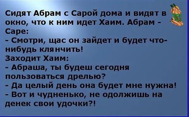 Сидят Абрам с Сарой дома и видят в окно что к ним идет Хаим Абрам Саре Смотри щас он зайдет и будет что нибудь кля нчить заходит Хаим Абраша ты будеш сегодня пользоваться дрелью да целый день она будет мне нужна Вот и чудненько не одолжишь на денек свои удочки