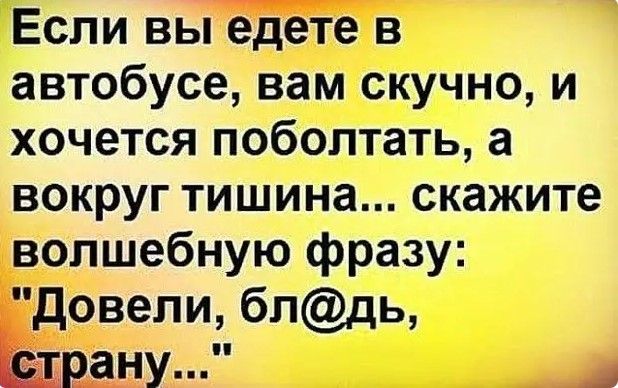 Если вы е_дете в автобусе вам скучно и хочется поболтать а вокруг тишина скажите волшебную фразу довели блдь РаНУ п
