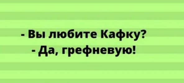 Вы любите Кафку да грефневую
