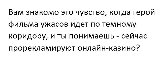 Вам знакомо это чувство когда герой фильма ужасов идет по темному коридору и ты понимаешь сейчас прорекламируют онлайнказино