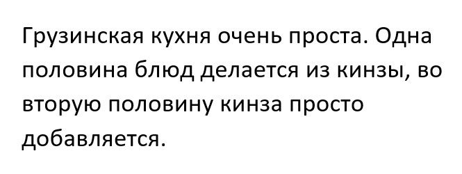 Грузинская кухня очень проста Одна половина блюд делается из кинзы во вторую половину кинза просто добавляется