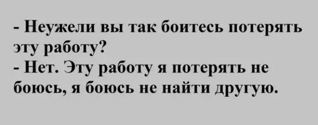 Неужели вы так боитесь потерять эту работу Нет Эту работу я потерять не боюсь я боюсь не найти другую