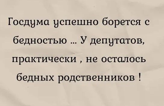 Госднма успешно борется с бедностью У депутатов практически не осталось бедных родственников