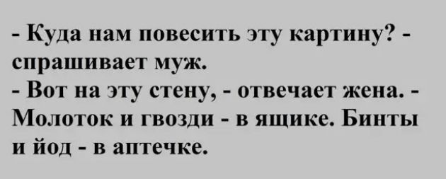 Куда нам повесить эту картину спрашивает муж Вот на эту стену отвечает жена Молоток и гвозди в ящике Бинты и йод в аптечке