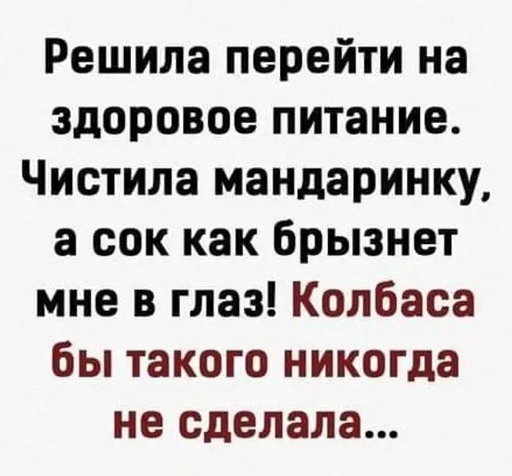 Решила перейти на здоровое питание Чистила мандаринку а сок как брызнет мне в глаз Колбаса бы такого никогда не сделала