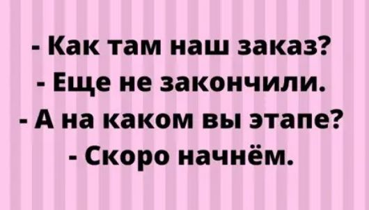 Как там наш заказ Еще не закончили А на каком вы этапе Скоро начнём