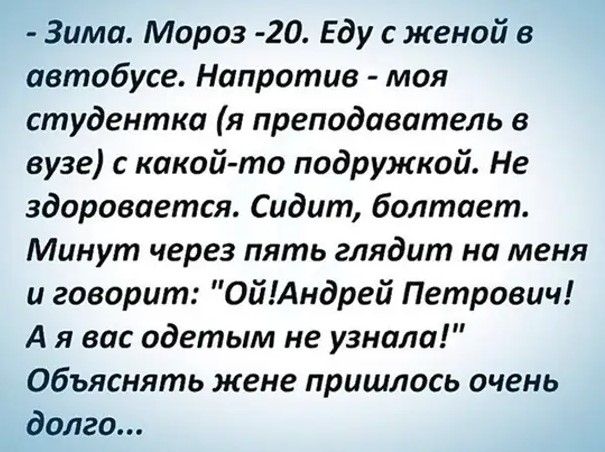 Зима Мороз 20 Еду с женой в автобусе Напротив моя студентка я преподаватель в вузе с какойто подружкой Не здоровается Сидит болтает Минут через пять глядит на меня и говорит 0йАндрей Петрович А я вас одетым не узнала Объяснять жене пришлось очень долго
