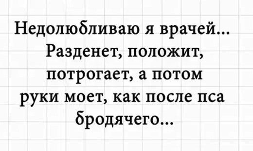 Недолюбливаю я врачей Разденет положит потрогает а потом руки моет как после пса бродячего