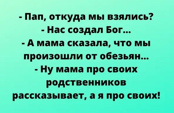 Пап откуда мы взялись Нас создал Бог А мама сказала что мы произошли от обезьян Ну мама про своих родственников рассказывает ая п