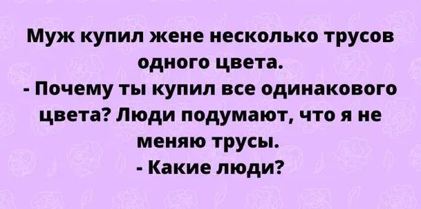 Муж купил жене несколько трусов одного цвета Почему ты купил все одинакового цвета Люди подумают что я не меняю трусы Какие люди