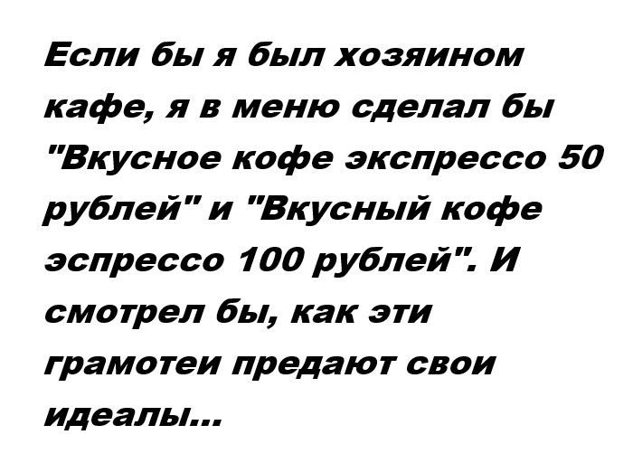 Если бы я был хозяином кафе я в меню сделал бы Вкусное кофе экспресса 50 р ублей и Вкусный кофе эспрессо 100 рублей И смотрел бы как эти грамотеи предают свои идеалы
