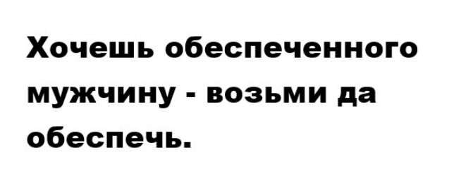 Картинка хочешь обеспеченного мужчину возьми и обеспечь