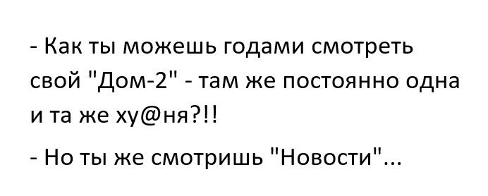 Как ТЫ МОЖЕШЬ ГОДЭМИ СМОТРЕТЬ свой дом2 там же постоянно одна и та же хуня Но ты же смотришь Новости