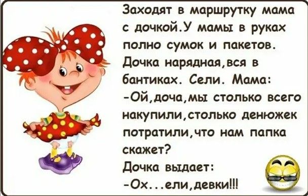 Заходят в маршрутку мама дочкойУ мамы в руках полно сумок и пакетов Дочка нарядноядся в бантикох Сели Мама 0йдочамы столько всего накупилистолько денюжек потратиличто нам папка скажет Дочка выдает 0х елидевки