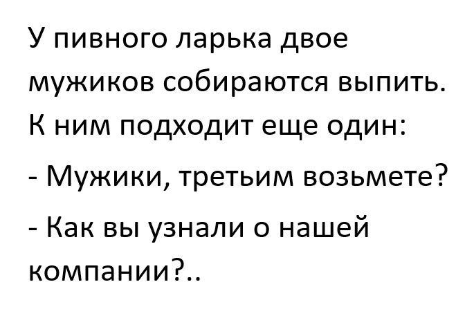 У пивного ларька двое мужиков собираются выпить К ним подходит еще один Мужики третьим возьмете Как вы узнали о нашей компании