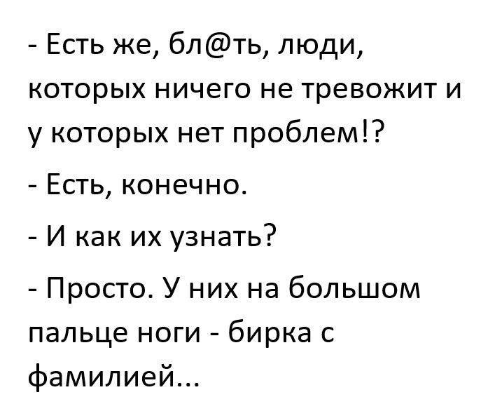 Есть же блть люди которых ничего не тревожит и у которых нет проблем Есть конечно И как их узнать Просто У них на большом пальце ноги бирка с фамилией