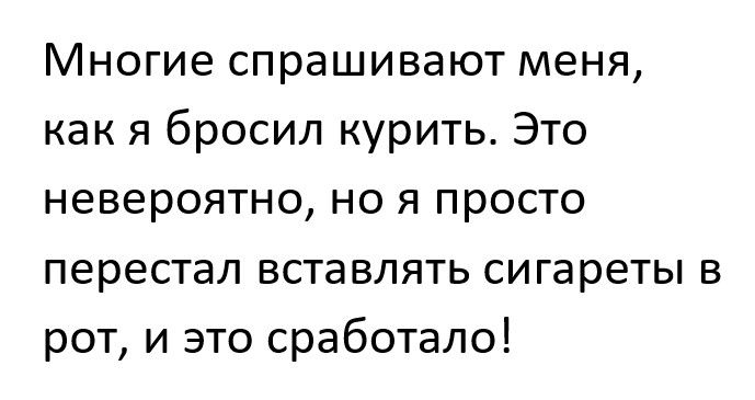Многие спрашивают меня как я бросил курить Это невероятно но я просто перестал вставлять сигареты в рот и это сработало