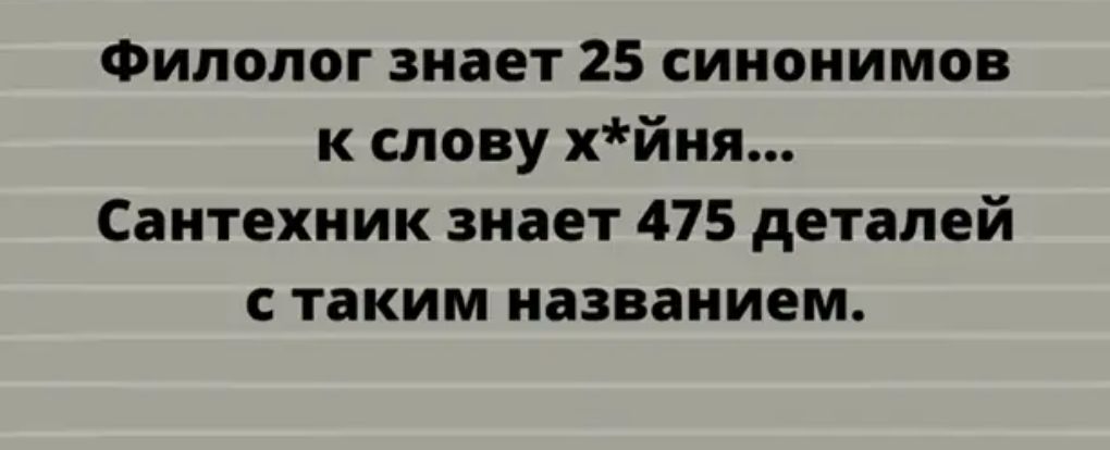 Филолог знает 25 синонимов к слову хйня Сантехник знает 475 деталей с таким названием