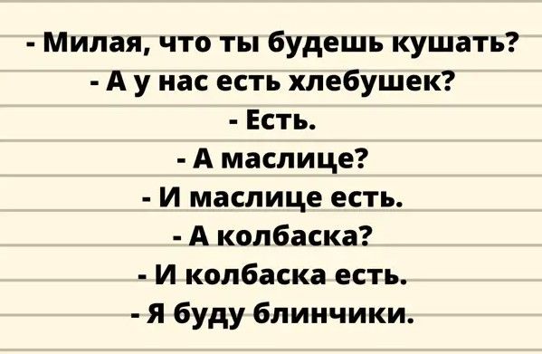 Милая что ты будешь кушать А у нас есть хлебушек Есть А маслице И маслице есть А колбаска И колбаска есть я буду блинчики