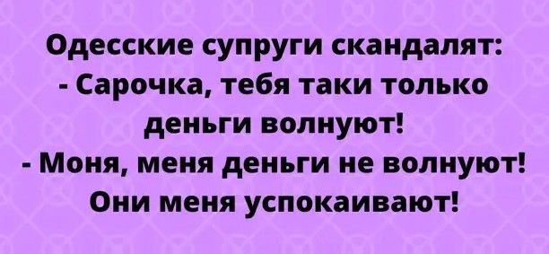Одесские супруги скандалят Сарочка тебя таки только деньги волнуют Моня меня деньги не волнуют Они меня успокаивают