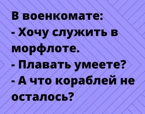 В военкомате Хочу служить в морфлоте Плавать умеете А что кораблей не осталось