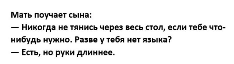 Мать поучает сына Никогда не тянись через весь стол если тебе что нибудь нужно Разве у тебя нет языка Есть но руки длиннее