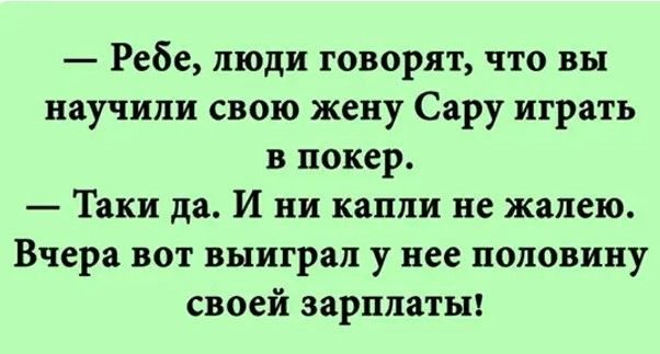 Ребе люди говорят что вы научили свою жену Сару играть в покер Таки да И ни капли не жалею Вчера вот выиграл у нее половину своей зарплаты