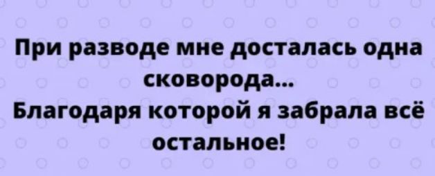 При разводе мне досталась одна сковорода Благодаря которой я забрала всё остальное