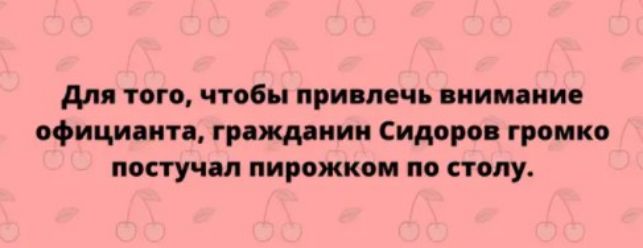 для того чтобы привлечь внимание официанта гражддиии Сидоров громко постучал пирожком по столу