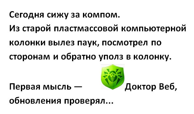 Сегодня сижу за компом Из старой пластмассовой компьютерной колонки вылез паук посмотрел по СТОРОНЭМ И обратно УПОЛЗ В КОЛОНКУ Первая мысль доктор Веб обновления проверял